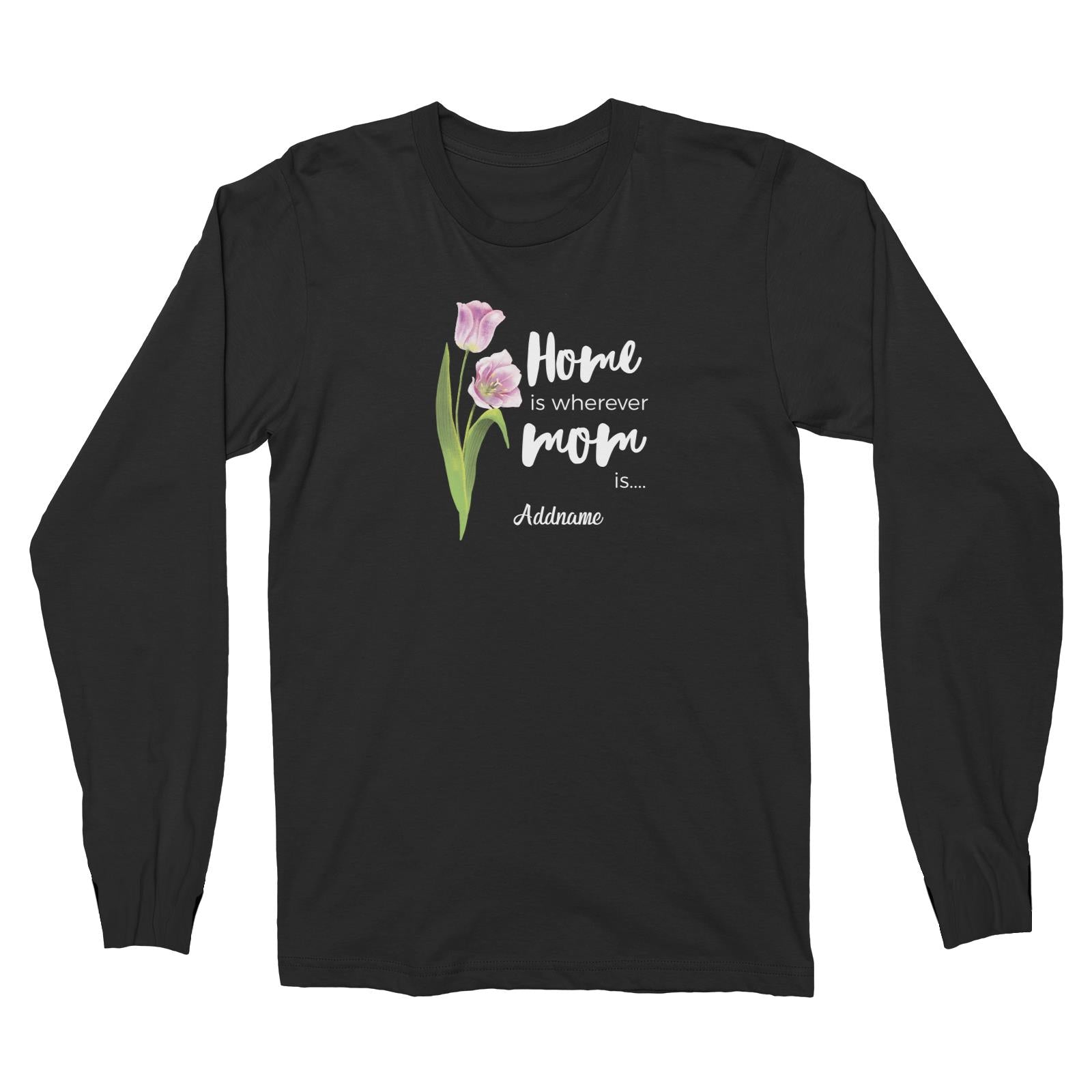 Sweet Mom Quotes 1 Tulip Home Is Wherever Mom Is Addname Long Sleeve Unisex T-Shirt